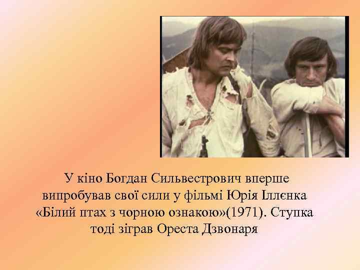 У кіно Богдан Сильвестрович вперше випробував свої сили у фільмі Юрія Іллєнка «Білий птах