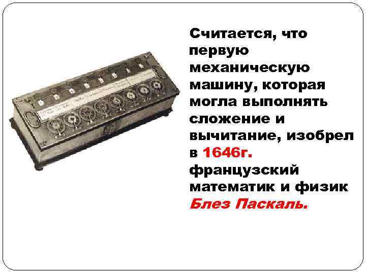 Считается, что первую механическую машину, которая могла выполнять сложение и вычитание, изобрел в 1646