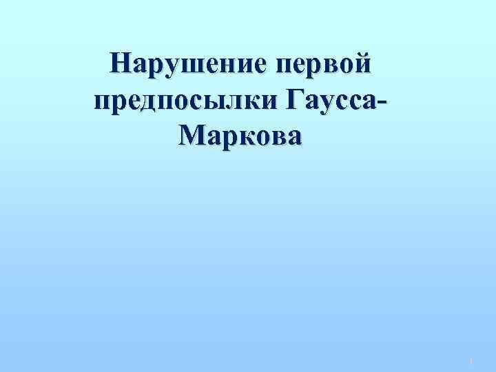 Нарушение первой предпосылки Гаусса. Маркова 1 