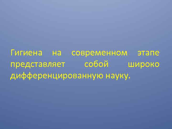 Гигиена на современном этапе представляет собой широко дифференцированную науку. 