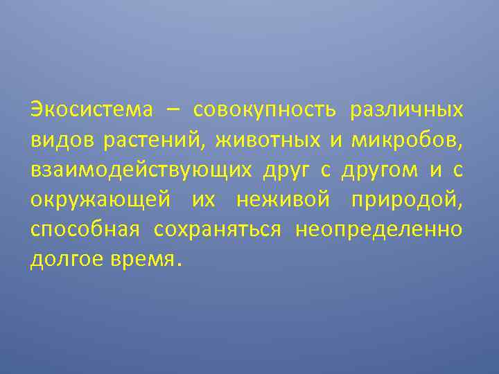 Экосистема – совокупность различных видов растений, животных и микробов, взаимодействующих друг с другом и