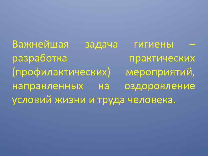 Важнейшая задача гигиены – разработка практических (профилактических) мероприятий, направленных на оздоровление условий жизни и