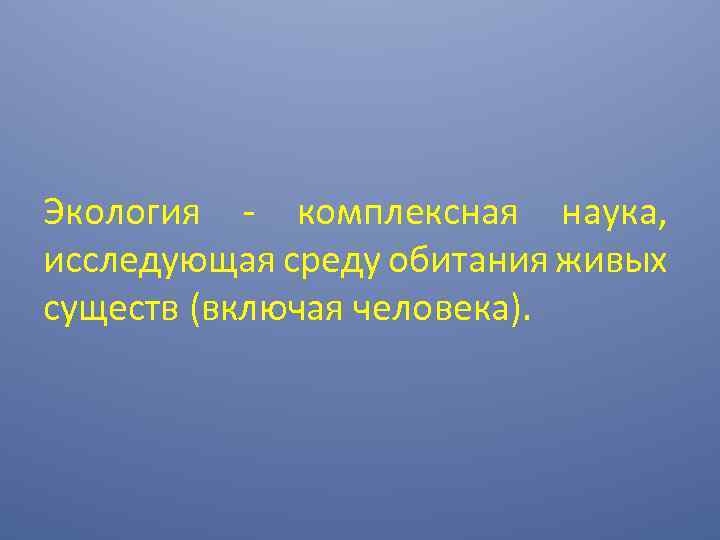 Экология - комплексная наука, исследующая среду обитания живых существ (включая человека). 