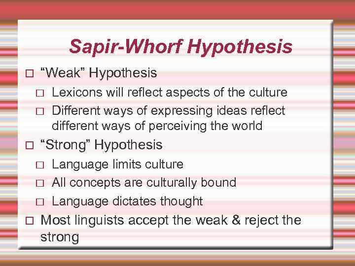 Sapir-Whorf Hypothesis “Weak” Hypothesis “Strong” Hypothesis Lexicons will reflect aspects of the culture Different