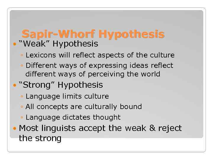 Sapir-Whorf Hypothesis “Weak” Hypothesis ◦ Lexicons will reflect aspects of the culture ◦ Different