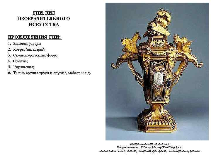 ДПИ, ВИД ИЗОБРАЗИТЕЛЬНОГО ИСКУССТВА ПРОИЗВЕДЕНИЯ ДПИ: 1. Бытовая утварь; 2. Ковры (шпалеры); 3. Скульптура
