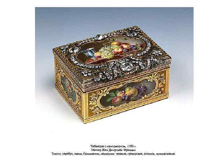 Табакерка с натюрмортом, 1760 г. Мастер Жан Дюкролей. Франция Золото, серебро, эмаль, бриллианты, изумруды;