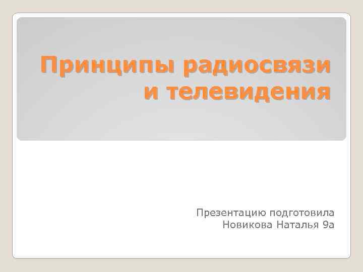 Принципы радиосвязи и телевидения Презентацию подготовила Новикова Наталья 9 а 