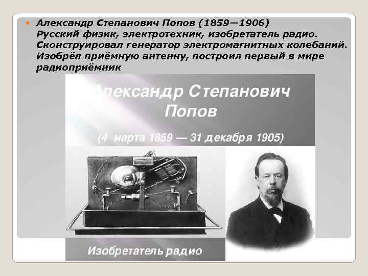  Александр Степанович Попов (1859— 1906) Русский физик, электротехник, изобретатель радио. Сконструировал генератор электромагнитных