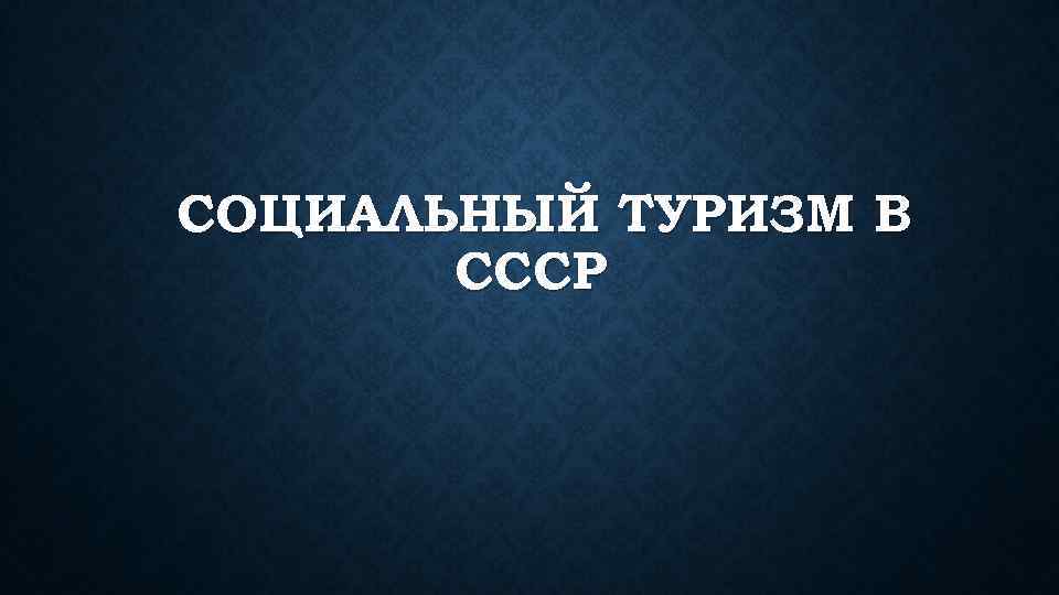 СОЦИАЛЬНЫЙ ТУРИЗМ В СССР 