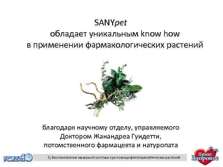 SANYpet обладает уникальным know how в применении фармакологических растений благодаря научному отделу, управляемого Доктором