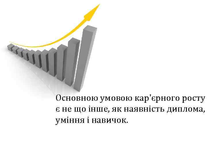 Основною умовою кар'єрного росту є не що інше, як наявність диплома, уміння і навичок.