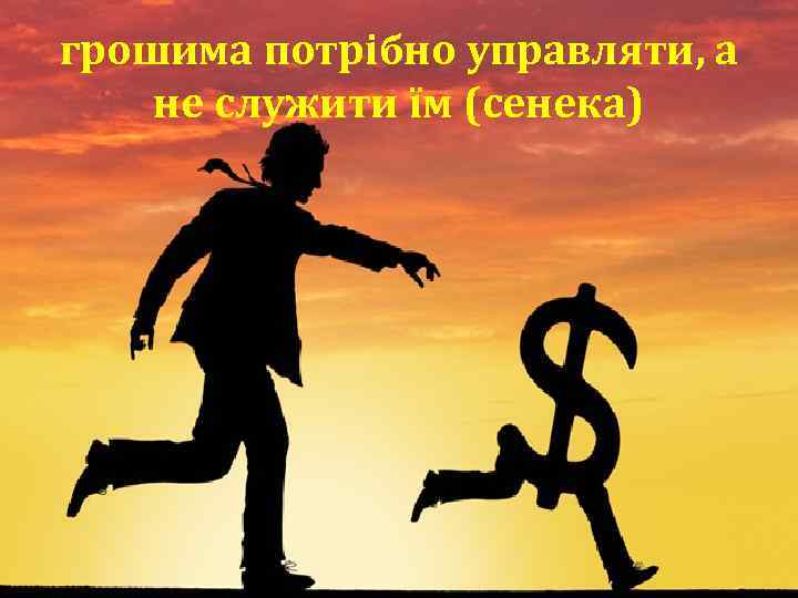 грошима потрібно управляти, а не служити їм (сенека) 