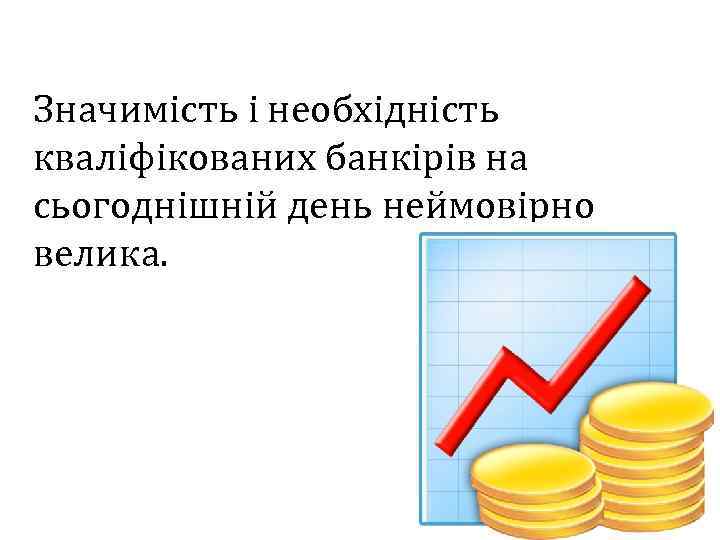 Значимість і необхідність кваліфікованих банкірів на сьогоднішній день неймовірно велика. 