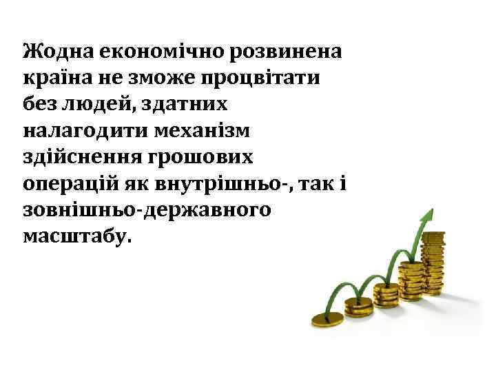 Жодна економічно розвинена країна не зможе процвітати без людей, здатних налагодити механізм здійснення грошових