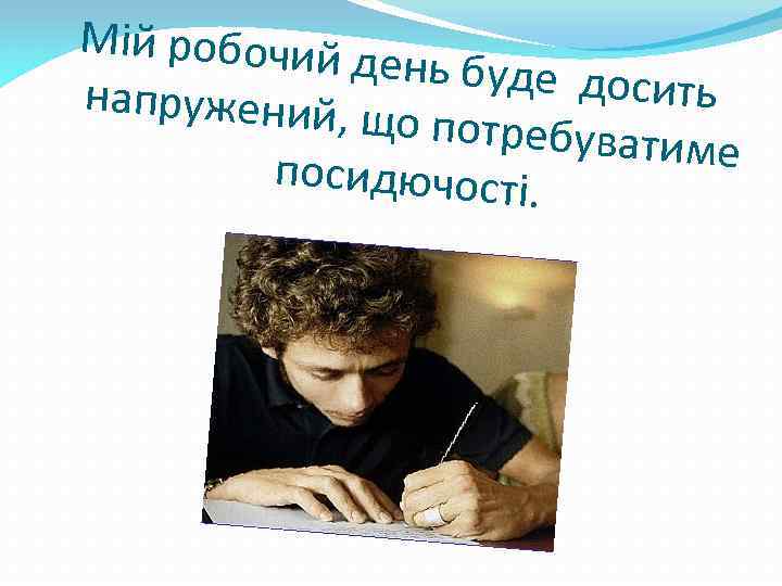 Мій робочий день буде до сить напружений, що потребува тиме посидючості. 