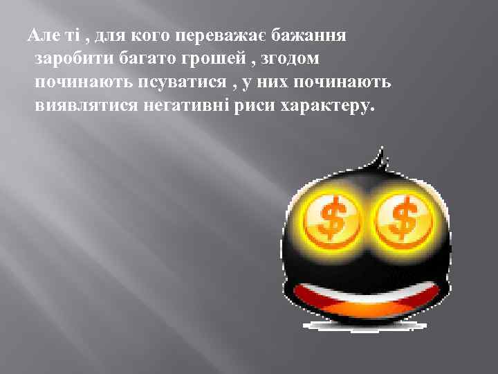  Але ті , для кого переважає бажання заробити багато грошей , згодом починають