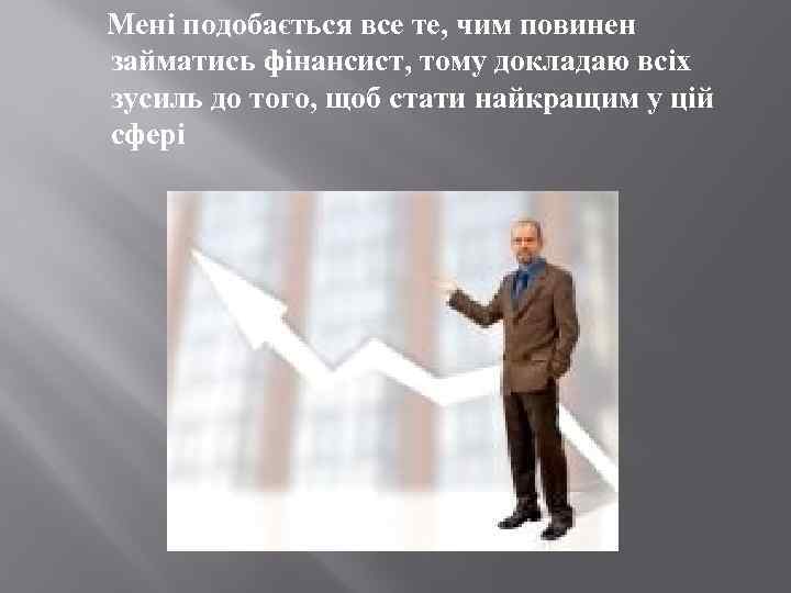  Мені подобається все те, чим повинен займатись фінансист, тому докладаю всіх зусиль до