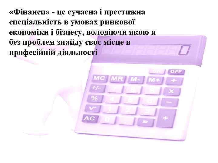  «Фінанси» - це сучасна і престижна спеціальність в умовах ринкової економіки і бізнесу,