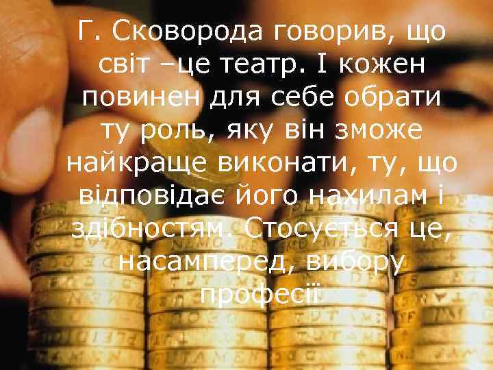 Г. Сковорода говорив, що світ –це театр. І кожен повинен для себе обрати ту