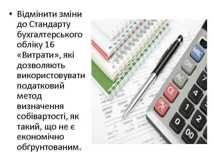  • Відмінити зміни до Стандарту бухгалтерського обліку 16 «Витрати» , які дозволяють використовувати