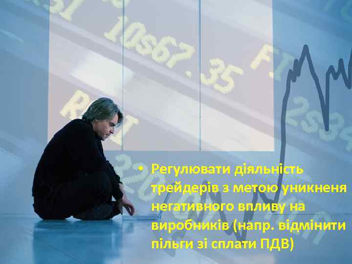  • Регулювати діяльність трейдерів з метою уникненя негативного впливу на виробників (напр. відмінити