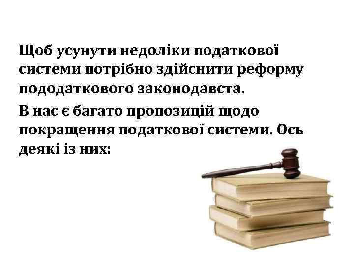 Щоб усунути недоліки податкової системи потрібно здійснити реформу пододаткового законодавста. В нас є багато