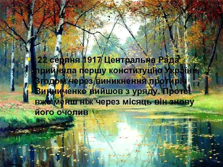 § 22 серпня 1917 Центральна Рада прийняла першу конституцію України. Згодом через виникнення протиріч