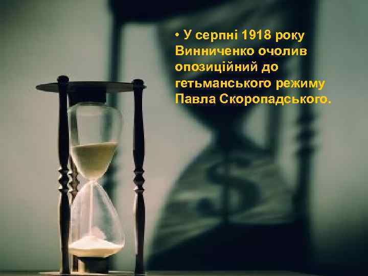  • У серпні 1918 року Винниченко очолив опозиційний до гетьманського режиму Павла Скоропадського.