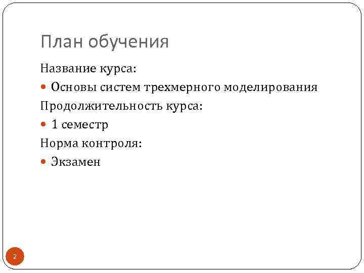 План обучения Название курса: Основы систем трехмерного моделирования Продолжительность курса: 1 семестр Норма контроля: