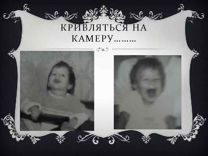 КРИВЛЯТЬСЯ НА КАМЕРУ……… 