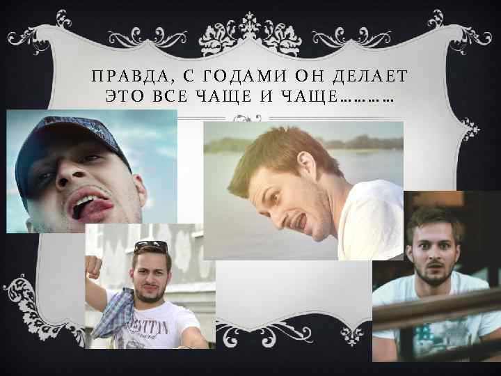 ПРАВДА, С ГОДАМИ ОН ДЕЛАЕТ ЭТО ВСЕ ЧАЩЕ И ЧАЩЕ………… 
