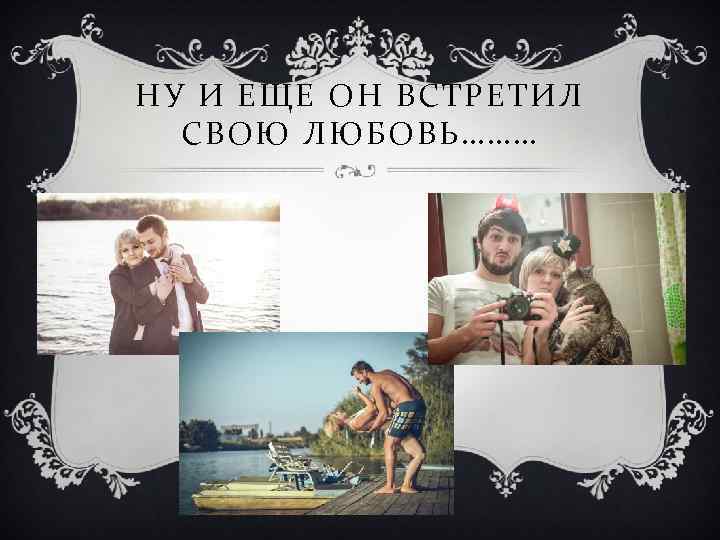 НУ И ЕЩЕ ОН ВСТРЕТИЛ СВОЮ ЛЮБОВЬ……… 