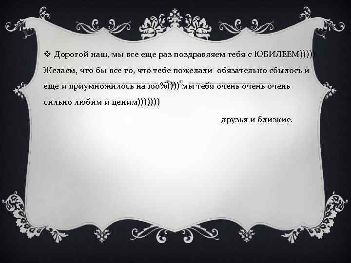 v Дорогой наш, мы все еще раз поздравляем тебя с ЮБИЛЕЕМ))))) Желаем, что бы
