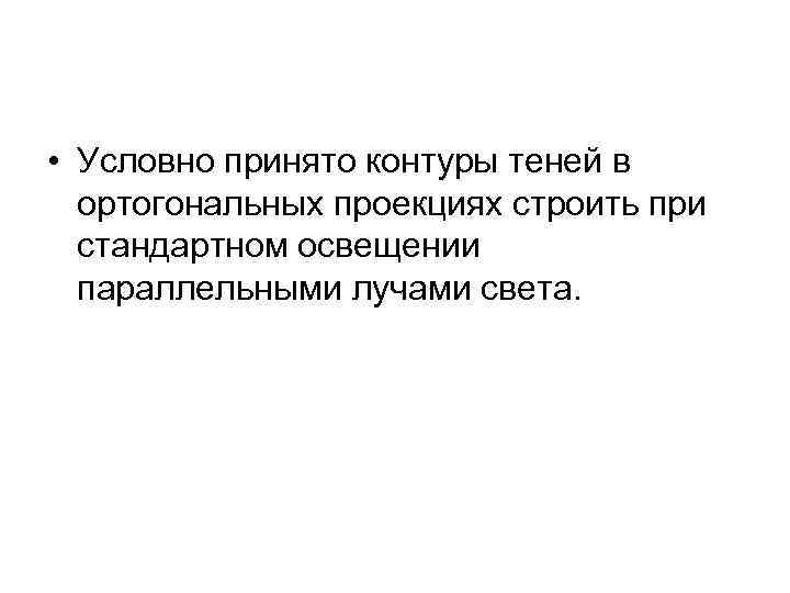  • Условно принято контуры теней в ортогональных проекциях строить при стандартном освещении параллельными