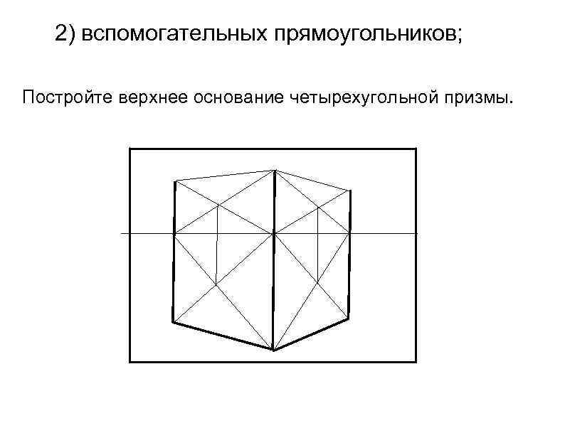 2) вспомогательных прямоугольников; Постройте верхнее основание четырехугольной призмы. 