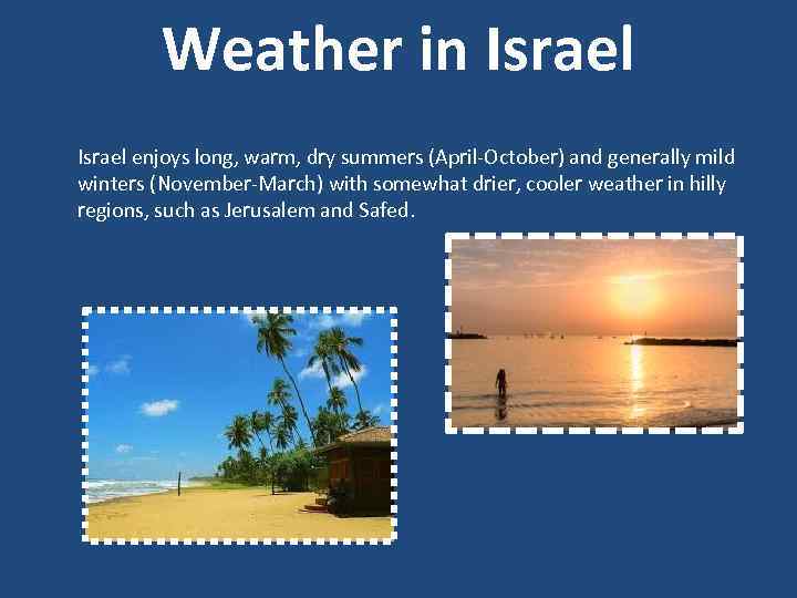 Weather in Israel enjoys long, warm, dry summers (April-October) and generally mild winters (November-March)