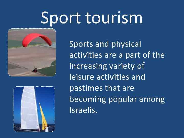 Sport tourism Sports and physical activities are a part of the increasing variety of