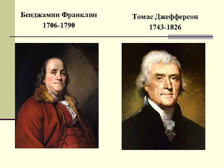 Бенджамин Франклин 1706 -1790 Томас Джефферсон 1743 -1826 