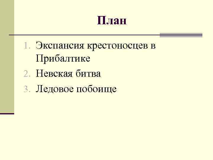 План 1. Экспансия крестоносцев в Прибалтике 2. Невская битва 3. Ледовое побоище 