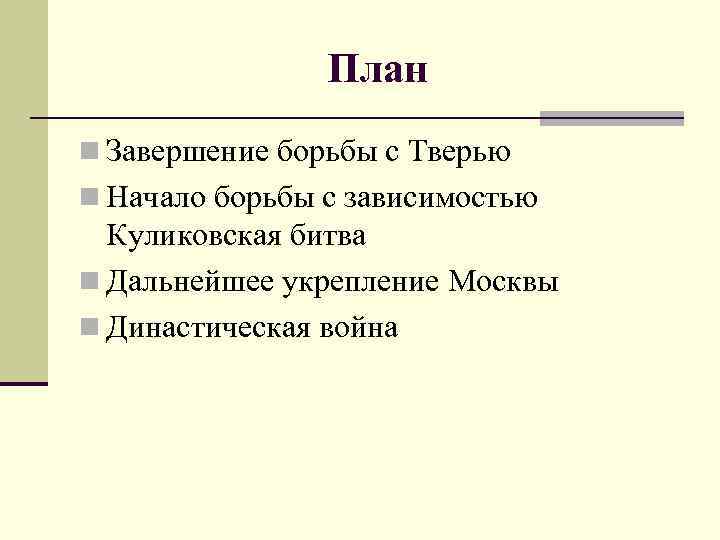 План n Завершение борьбы с Тверью n Начало борьбы с зависимостью Куликовская битва n