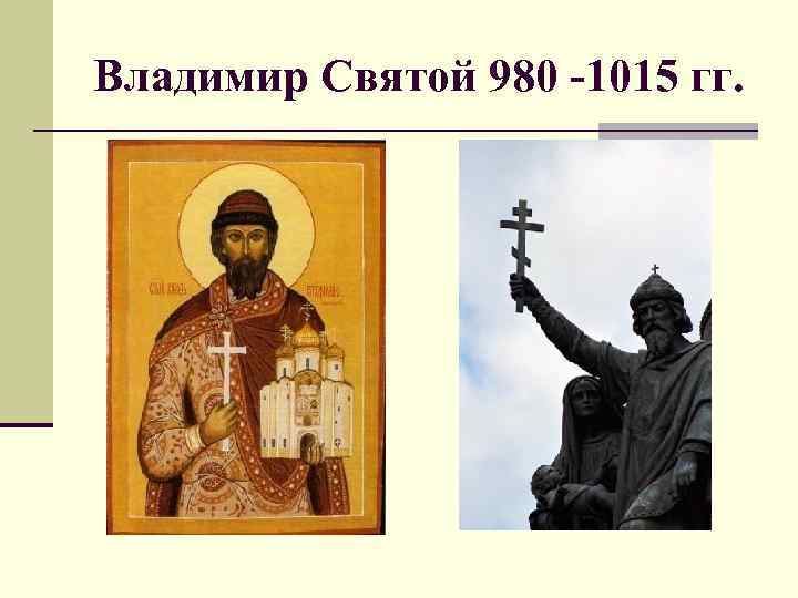 Владимир Святой 980 -1015 гг. 