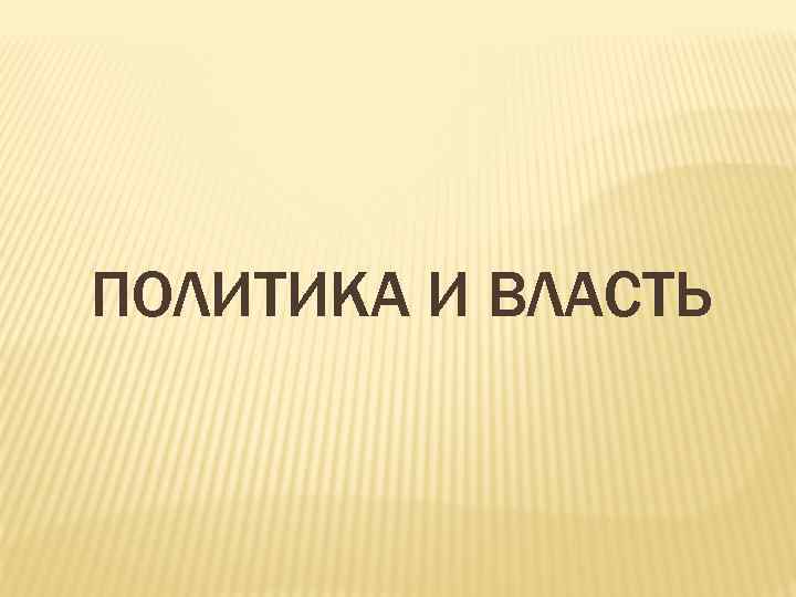 ПОЛИТИКА И ВЛАСТЬ 