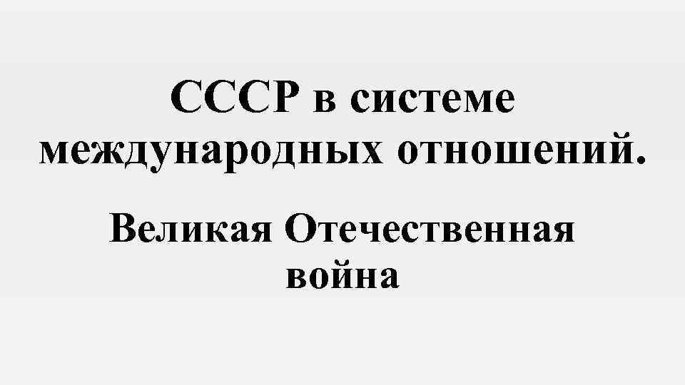 СССР в системе международных отношений. Великая Отечественная война 