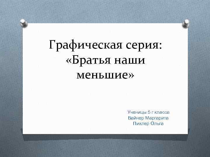 Графическая серия: «Братья наши меньшие» Ученицы 5 г класса Вайнер Маргарита Пихлер Ольга 