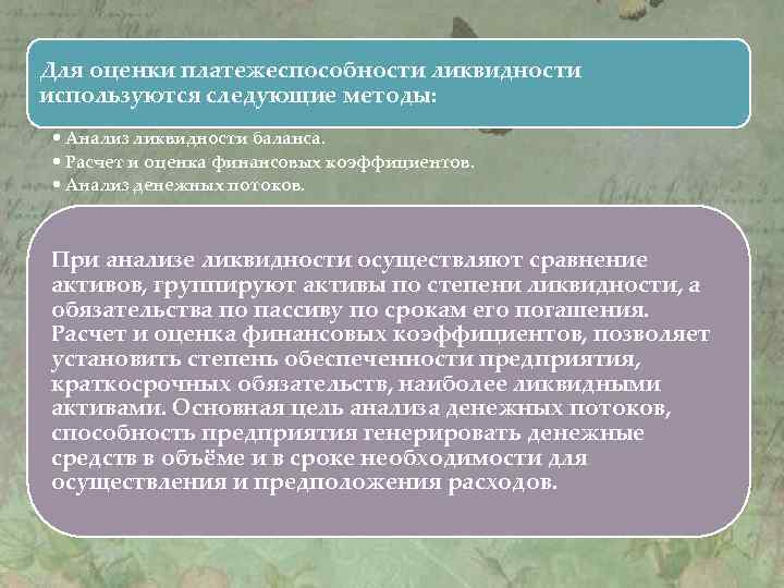 Для оценки платежеспособности ликвидности используются следующие методы: • Анализ ликвидности баланса. • Расчет и