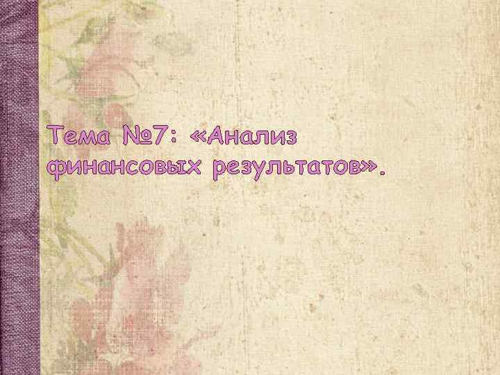 Тема № 7: «Анализ финансовых результатов» . 