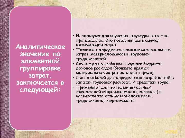 Аналитическое значение по элементной группировке затрат, заключается в следующей: • Используют для изучения структуры