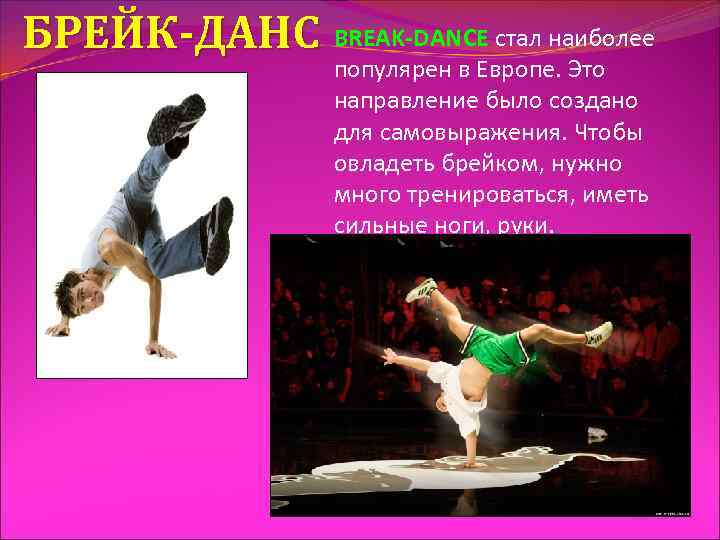 БРЕЙК-ДАНС BREAK-DANCE стал наиболее популярен в Европе. Это направление было создано для самовыражения. Чтобы