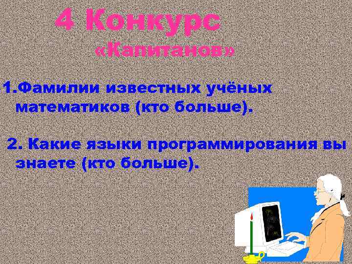 4 Конкурс «Капитанов» 1. Фамилии известных учёных математиков (кто больше). 2. Какие языки программирования